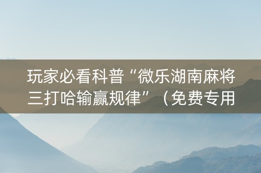 玩家必看科普“微乐湖南麻将三打哈输赢规律”（免费专用神器)