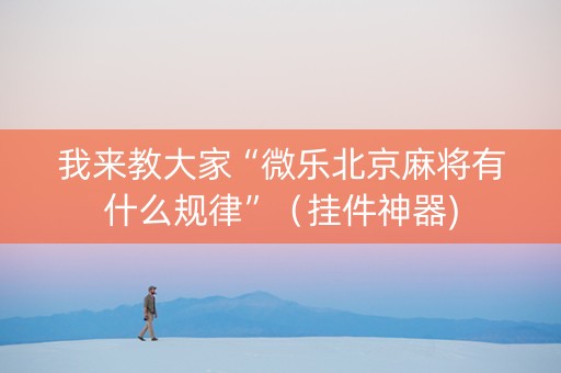 我来教大家“微乐北京麻将有什么规律”（挂件神器)
