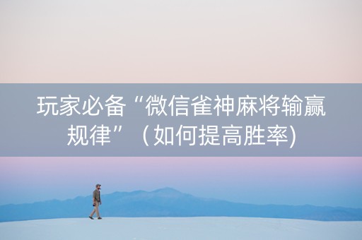 玩家必备“微信雀神麻将输赢规律”（如何提高胜率)