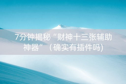 7分钟揭秘“财神十三张辅助神器”（确实有插件吗)