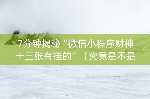 7分钟揭秘“微信小程序财神十三张有挂的”（究竟是不是有挂)
