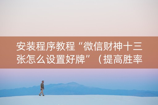 安装程序教程“微信财神十三张怎么设置好牌”（提高胜率技巧)