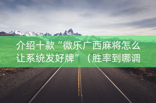 介绍十款“微乐广西麻将怎么让系统发好牌”（胜率到哪调)