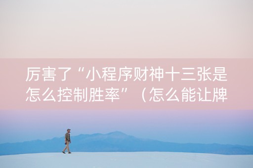 厉害了“小程序财神十三张是怎么控制胜率”（怎么能让牌好一点)