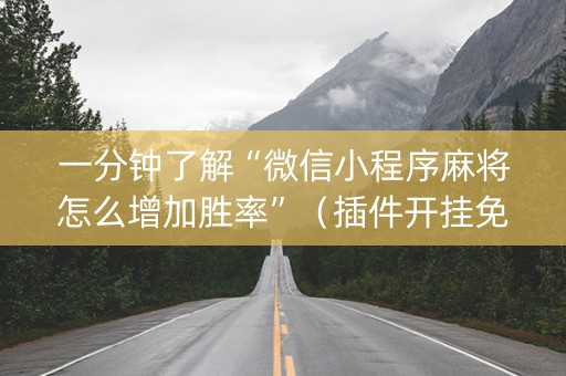 一分钟了解“微信小程序麻将怎么增加胜率”（插件开挂免费AI)