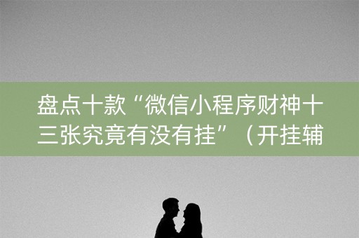 盘点十款“微信小程序财神十三张究竟有没有挂”（开挂辅助器脚本)