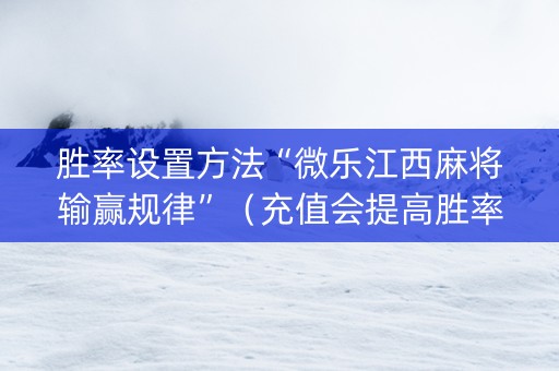 胜率设置方法“微乐江西麻将输赢规律”（充值会提高胜率么)
