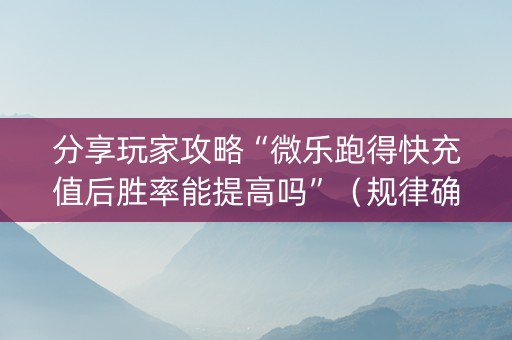 分享玩家攻略“微乐跑得快充值后胜率能提高吗”（规律确实有挂)
