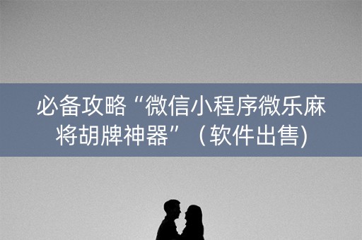 必备攻略“微信小程序微乐麻将胡牌神器”（软件出售)