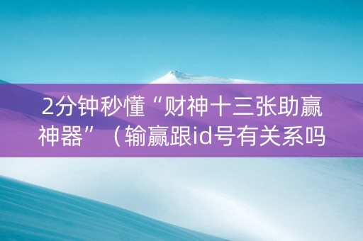 2分钟秒懂“财神十三张助赢神器”（输赢跟id号有关系吗)