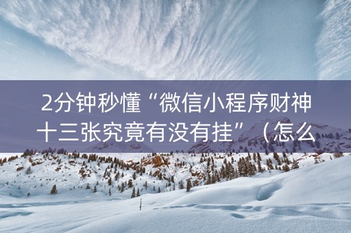 2分钟秒懂“微信小程序财神十三张究竟有没有挂”（怎么能让牌好一点)