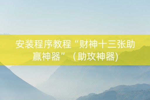 安装程序教程“财神十三张助赢神器”（助攻神器)
