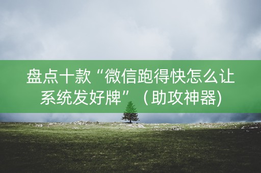 盘点十款“微信跑得快怎么让系统发好牌”（助攻神器)