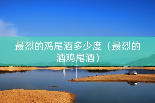 最烈的鸡尾酒多少度（最烈的酒鸡尾酒）