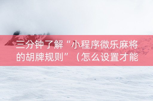 三分钟了解“小程序微乐麻将的胡牌规则”（怎么设置才能赢)