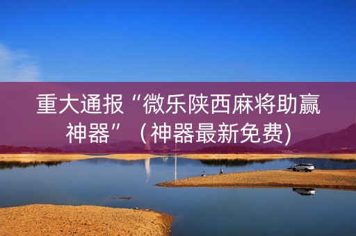 重大通报“微乐陕西麻将助赢神器”（神器最新免费)