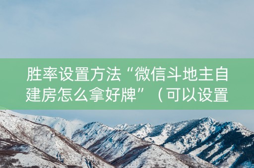 胜率设置方法“微信斗地主自建房怎么拿好牌”（可以设置输赢吗)