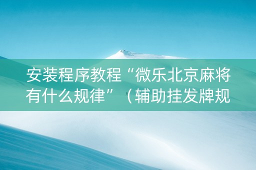 安装程序教程“微乐北京麻将有什么规律”（辅助挂发牌规律)