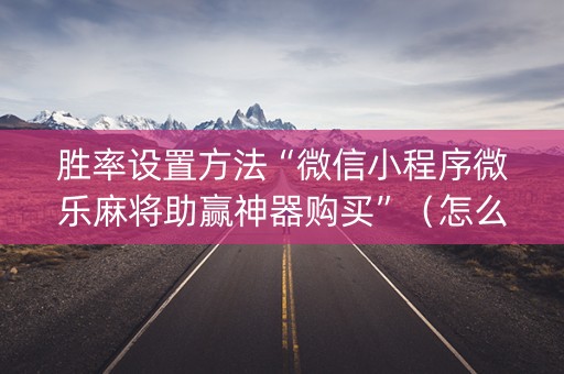 胜率设置方法“微信小程序微乐麻将助赢神器购买”（怎么调胜率)