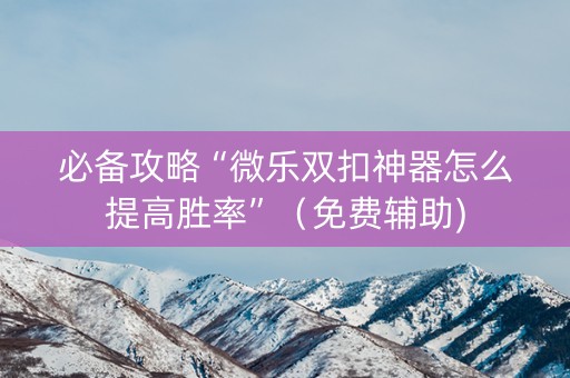必备攻略“微乐双扣神器怎么提高胜率”（免费辅助)
