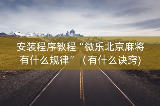 安装程序教程“微乐北京麻将有什么规律”（有什么诀窍)