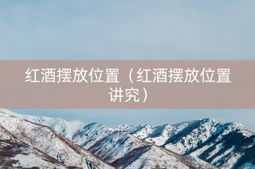 红酒摆放位置（红酒摆放位置讲究）
