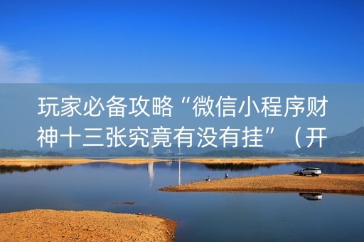 玩家必备攻略“微信小程序财神十三张究竟有没有挂”（开挂神器下载)
