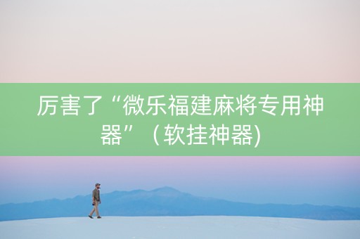 厉害了“微乐福建麻将专用神器”（软挂神器)