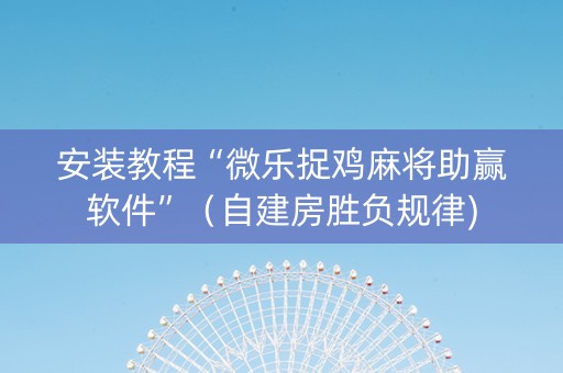 安装教程“微乐捉鸡麻将助赢软件”（自建房胜负规律)