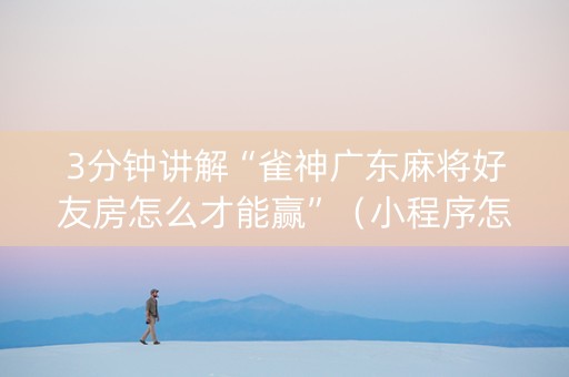 3分钟讲解“雀神广东麻将好友房怎么才能赢”（小程序怎么才会赢)