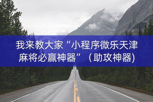 我来教大家“小程序微乐天津麻将必赢神器”（助攻神器)
