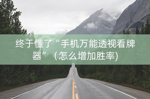 终于懂了“手机万能透视看牌器”（怎么增加胜率)