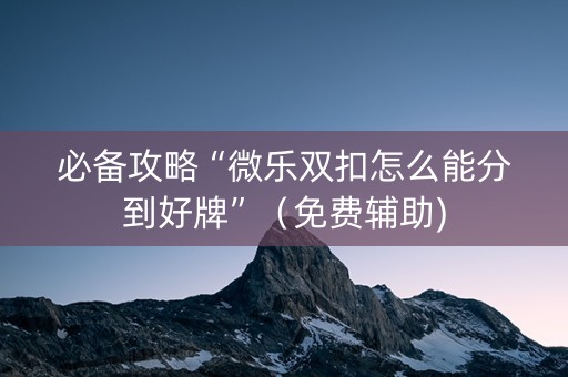 必备攻略“微乐双扣怎么能分到好牌”（免费辅助)