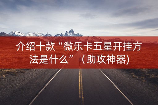 介绍十款“微乐卡五星开挂方法是什么”（助攻神器)