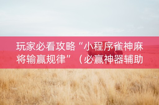玩家必看攻略“小程序雀神麻将输赢规律”（必赢神器辅助器)