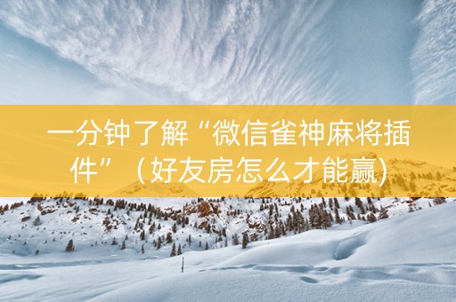 一分钟了解“微信雀神麻将插件”（好友房怎么才能赢)