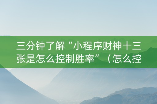 三分钟了解“小程序财神十三张是怎么控制胜率”（怎么控制输赢)