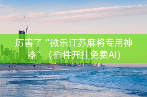 厉害了“微乐江苏麻将专用神器”（插件开挂免费AI)