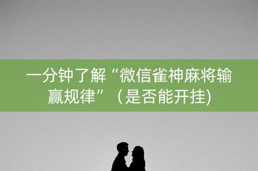 一分钟了解“微信雀神麻将输赢规律”（是否能开挂)