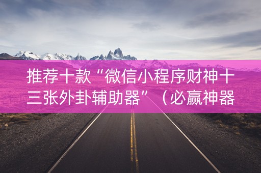 推荐十款“微信小程序财神十三张外卦辅助器”（必赢神器)