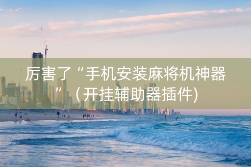 厉害了“手机安装麻将机神器”（开挂辅助器插件)