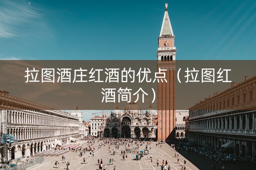 拉图酒庄红酒的优点（拉图红酒简介）
