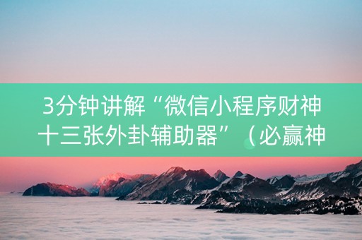 3分钟讲解“微信小程序财神十三张外卦辅助器”（必赢神器辅助器)