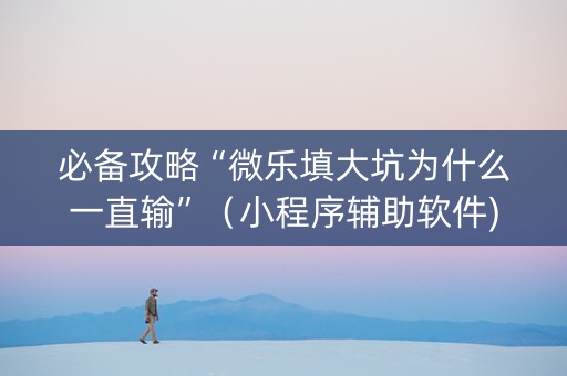 必备攻略“微乐填大坑为什么一直输”（小程序辅助软件)
