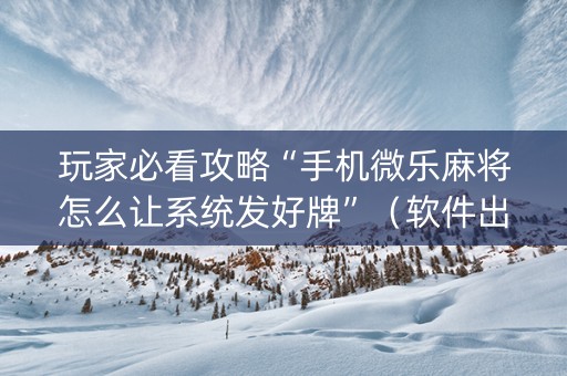 玩家必看攻略“手机微乐麻将怎么让系统发好牌”（软件出售)