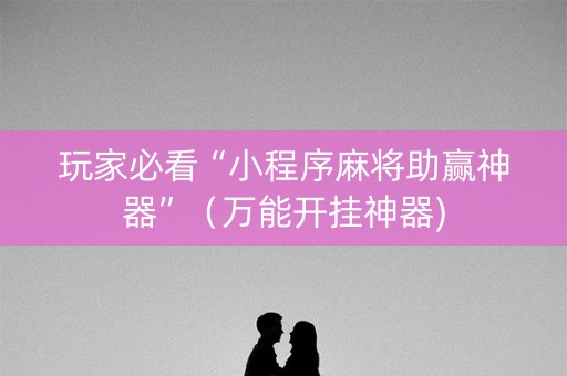 玩家必看“小程序麻将助赢神器”（万能开挂神器)
