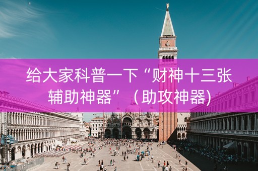 给大家科普一下“财神十三张辅助神器”（助攻神器)