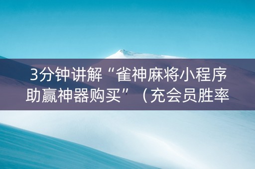 3分钟讲解“雀神麻将小程序助赢神器购买”（充会员胜率高)