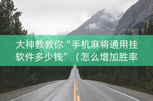 大神教教你“手机麻将通用挂软件多少钱”（怎么增加胜率)