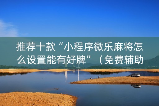 推荐十款“小程序微乐麻将怎么设置能有好牌”（免费辅助)